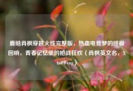 鹿晗肖枫穿越火线完整版，热血电竞梦的终极回响，青春记忆里的枪战狂欢（肖枫英文名，Xiao Feng）