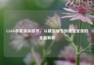 CS:GO手套渲染技术,从模型细节到视觉呈现的全面解析 CS:GO手套渲染技术,从模型细节到视觉呈现的全面解析