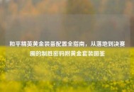 和平精英黄金装备配置全指南，从落地到决赛圈的制胜密码附黄金套装图鉴