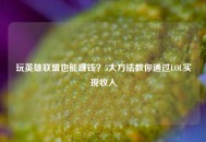 玩英雄联盟也能赚钱？5大     教你通过LOL实现收入