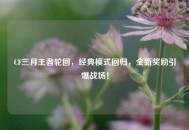 CF三月王者轮回,经典模式回归,全新奖励引爆战场! CF三月王者轮回,经典模式回归,全新奖励引爆战场!