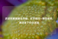 逆战双星抽取全攻略，玄学技巧+理性规划，高效拿下心仪武器