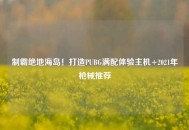 制霸绝地海岛！打造PUBG满配体验主机+2021年枪械推荐