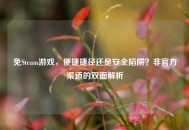 免Steam游戏，便捷捷径还是安全陷阱？非官方渠道的双面解析