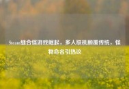 Steam缝合怪游戏崛起，多人联机颠覆传统，怪物命名引热议