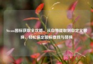 Steam图标获取全攻略，从自带提取到自定义替换，轻松搞定图标查找与替换