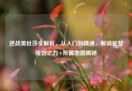逆战美杜莎全解析，从入门到精通，解锁蛇女统治之力+所属地图揭秘
