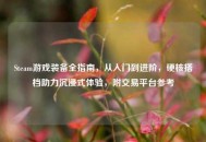 Steam游戏装备全指南，从入门到进阶，硬核搭档助力沉浸式体验，附交易平台参考