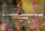 Hurtworld伤害世界Steam配置优化指南，畅玩设置与体验评测