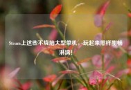 Steam上这些不烧脑大型单机，玩起来照样酣畅淋漓！
