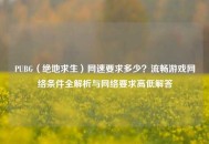 PUBG（绝地求生）网速要求多少？流畅游戏     条件全解析与     要求高低解答