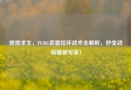 绝地求生，PUBG丢雷拉环战术全解析，秒变战场爆破专家！