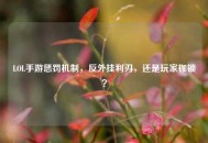 LOL手游惩罚机制，反外挂利刃，还是玩家枷锁？