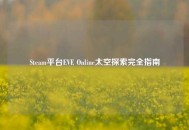 Steam平台EVE Online太空探索完全指南