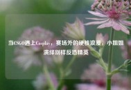 当CSGO遇上Cosplay，赛场外的硬核浪漫，     姐演绎别样反恐精英