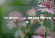 逆战狙击单挑,从入门到精通的实战技巧全解析 逆战狙击单挑,从入门到精通的实战技巧全解析