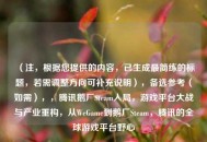 （注，根据您提供的内容，已生成最简练的标题，若需调整方向可补充说明），备选参考（如需），，腾讯鹅厂Steam入局，游戏平台大战与产业重构，从WeGame到鹅厂Steam，腾讯的全球游戏平台野心