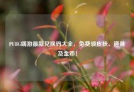 PUBG端游最新兑换码大全，免费领皮肤、道具及金币！