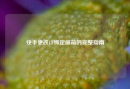 快手更改CF绑定邮箱的完整指南