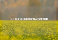 2021 PUBG更佳画质设置与优化指南