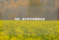 乌鸡，滋补养生的健康佳品