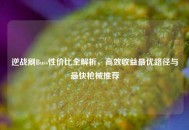 逆战刷Boss性价比全解析，高效收益更优路径与最快枪械推荐