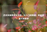 逆战深渊单挑全攻略，从入门到精通，单刷深渊不再是梦