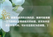 （注，根据您提供的示例内容，推测可能需要一个与游戏社交情感相关的标题。若实际内容涉及其他方向，可补充信息后为您调整。）