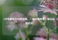 N卡专属优化设置指南，一键拉满帧率，畅玩战场逆战
