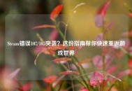 Steam错误107/105突袭？这份指南帮你快速重返游戏世界
