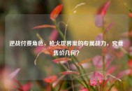 逆战付费角色，枪火世界里的专属战力，究竟售价几何？