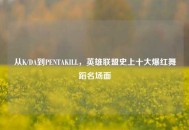 从K/DA到PENTAKILL，英雄联盟史上十大爆红舞蹈名场面