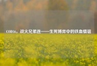 COD16，战火兄弟连——生死博弈中的铁血情谊