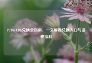 PUBG CDK兑换全指南，一文解锁兑换入口与游戏福利