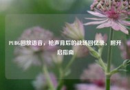 PUBG回放语音，枪声背后的战场回忆录，附开启指南
