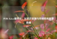 PUBG Kakao服停运，玩家迁徙潮与市场格局重塑前瞻