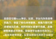 自首信引爆Steam争议，玩家、平台与灰色地带的角力，保留了核心冲突要素，用角力替代博弈增强动态感，同时控制长度便于传播。若需调整侧重点可微调，如强调平台责任可改为Steam陷灰色地带风波，玩家自首信引发的平台信任危机）
