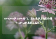 CSGO 20000天价100%印花，虚拟皮肤上的特殊符号为何让玩家趋之若鹜？