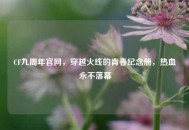 CF九周年官网，穿越火线的青春纪念册，热血永不落幕