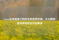 Steam玩家视角下的欢乐类游戏评测，从分数到真实体验的全方位解读