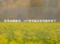 怀孕初期症状，10个信号暗示你可能怀孕了