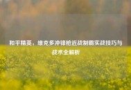 和平精英，维克多冲锋枪近战制霸实战技巧与战术全解析