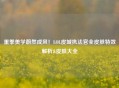 重拳美学蔚然成风！LOL皮城执法官全皮肤特效解析&皮肤大全