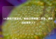 LOL满级只是起点，解锁召唤师第二战场，满级到底要多久？
