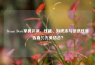 Steam Deck掌机评测，性能、游戏库与便携性是否真的完美结合？