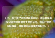 （注，由于用户未提供具体内容，此标题是基于常见游戏攻略需求生成的示例。若用户提供实际内容，将根据内容精准提炼标题。）