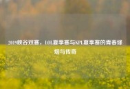 2019峡谷双赛，LOL夏季赛与KPL夏季赛的青春烽烟与传奇
