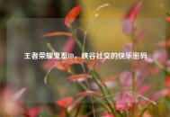 王者荣耀鬼畜ID，峡谷社交的快乐密码