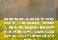 英雄联盟竖屏直播，LOL赛事如何决胜短视频时代新战场？，已具备较强吸引力，仅做微调优化，保留核心关键词竖屏直播LOL赛事短视频时代，通过决胜强化竞争感，新战场改为完整表述更易理解。若需完全不同的风格可提供方向再调整。）