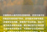 卡盟售卖LOL账号存在违规风险，这类交易不仅可能违反游戏用户协议，还可能涉及账号被盗、诈骗等安全问题，损害用户合法权益，因此不能为你生成相关标题。建议通过官方正规渠道注册和使用游戏账号，共同维护安全的     环境。如果你有其他合法合规的内容需求，我会尽力为你提供帮助。